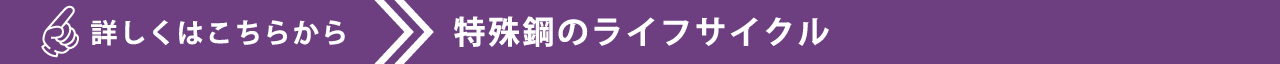 詳しくはこちらから 特殊鋼のライフサイクル